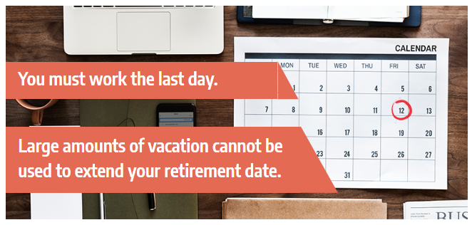 You must work the last day. Large amounts of vacation cannot be used to extend your retirement date